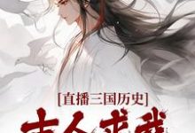 完结版《直播三国历史，古人求我不要停》章节阅读-芥末文学