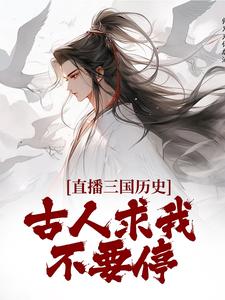 完结版《直播三国历史，古人求我不要停》章节阅读