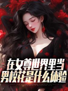 小说《在女尊世界里当男校花是什么体验》在线章节阅读