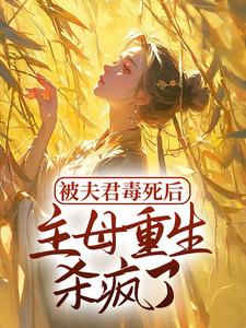 完结版《被夫君毒死后，主母重生杀疯了》章节目录在线阅读