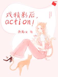 已完结小说《戏精影后，action！》章节在线阅读