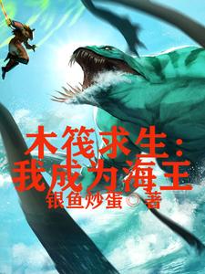 求木筏求生，我成为海王小说的全文免费阅读链接
