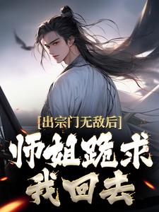 完结版《出宗门无敌后，师姐跪求我回去》在线免费阅读