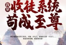 已完结小说《一介凡胎，我靠收徒系统苟成至尊》在线章节阅读-芥末文学