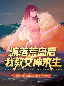 流落荒岛后，我教女神求生小说阅读，流落荒岛后，我教女神求生完结版