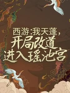 完结版《西游：我天蓬，开局改道进入瑶池宫》章节目录在线阅读