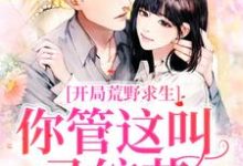 完结版《开局荒野求生，你管这叫录综艺？》章节阅读-芥末文学