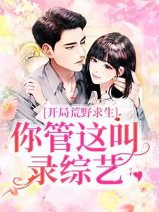 完结版《开局荒野求生，你管这叫录综艺？》章节阅读