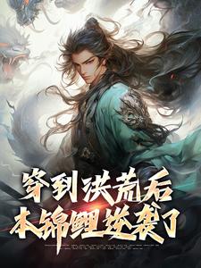 《穿到洪荒后，本锦鲤逆袭了》小说章节列表免费试读，长生小说在线阅读