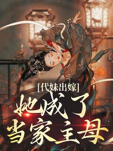 完结版《代妹出嫁：她成了当家主母》章节目录在线阅读