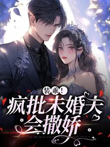 已完结小说《装乖！疯批未婚夫会撒娇》章节免费阅读