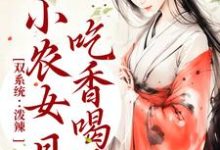 完结版《双系统：泼辣小农女日日吃香喝辣》章节目录在线阅读-芥末文学