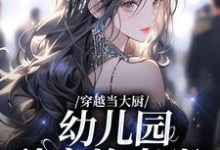 《穿越当大厨，幼儿园秒变炊事班？》全集免费在线阅读（苏婉林雅）-芥末文学