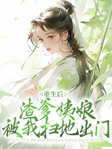 重生后，渣爹姨娘被我扫地出门小说免费资源，重生后，渣爹姨娘被我扫地出门在线阅读