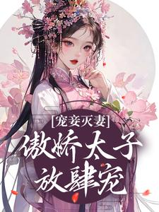 宠妾灭妻：傲娇太子放肆宠姜时若周君湛，宠妾灭妻：傲娇太子放肆宠在线无弹窗阅读