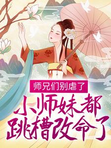 《师兄们别虐了，小师妹都跳槽改命了！》小说章节在线试读，《师兄们别虐了，小师妹都跳槽改命了！》最新章节目录