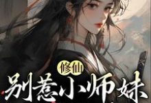 完结版《修仙：别惹小师妹，她贼能打》章节阅读-芥末文学