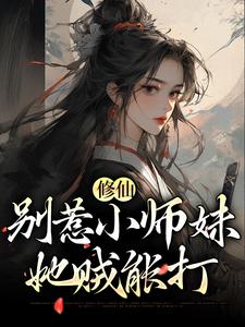 完结版《修仙：别惹小师妹，她贼能打》章节阅读