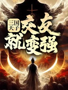 三国天子，交友就变强这本小说怎么样？免费在线阅读试试