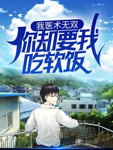 完结版《我医术无双，你却要我吃软饭？》在线免费阅读