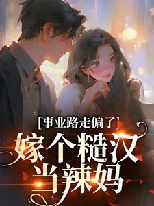 事业路走偏了，嫁个糙汉当辣妈小说全文哪里可以免费看？