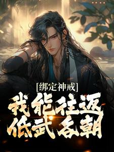 《绑定神戒，我能往返低武各朝》小说章节在线试读，《绑定神戒，我能往返低武各朝》最新章节目录