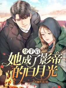 完结版《分手后她成了影帝的白月光》在线免费阅读