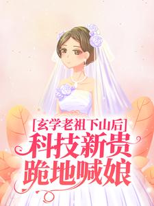 完结版《玄学老祖下山后，科技新贵跪地喊娘》免费阅读