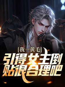 完结版《我一黄毛，引得女主倒贴很合理吧》在线免费阅读