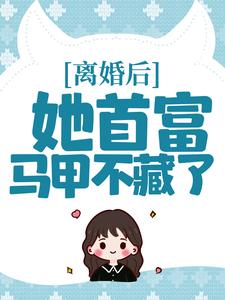 完结版《离婚后，她首富马甲不藏了》章节阅读