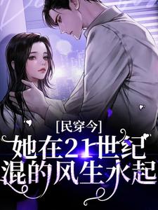 完结版《民穿今：她在21世纪混的风生水起》章节目录在线阅读