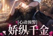 完结版《心动预警：娇纵千金她不讲道理》章节目录在线阅读-芥末文学