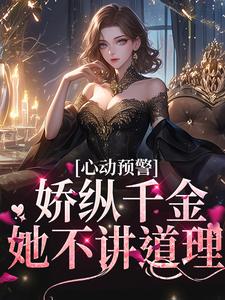 完结版《心动预警：娇纵千金她不讲道理》章节目录在线阅读