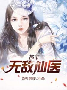 完结版《都市无敌仙医》在线免费阅读