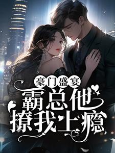 完结版《豪门盛宴：霸总他撩我上瘾》章节阅读