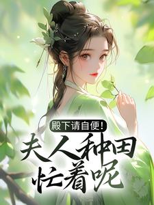 已完结小说《殿下请自便！夫人种田忙着呢》章节在线阅读