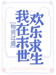 完结版《物资过盛，我在末世欢乐求生》章节目录在线阅读