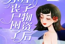 完结版《小丧尸囤了一屋子物资后，被大佬偷家了》章节阅读-芥末文学