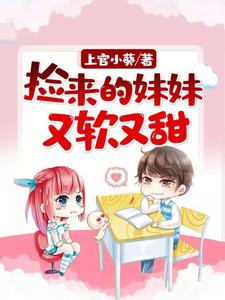 捡来的妹妹又软又甜小说，捡来的妹妹又软又甜免费阅读
