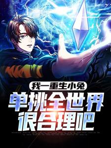 完结版《我一重生小兔，单挑全世界很合理吧》章节目录在线阅读