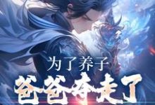 完结版《为了养子，爸爸夺走了我神骨》章节阅读-芥末文学