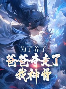 完结版《为了养子，爸爸夺走了我神骨》章节阅读