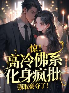 完整版的惊！高冷佛系化身疯批，强取豪夺了！小说在哪里可以免费读到？