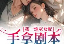 完结版《我一炮灰女配，手拿剧本很合理吧》章节目录在线阅读-芥末文学