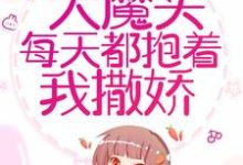 完结版《穿书后，大魔头每天都抱着我撒娇》在线免费阅读-芥末文学