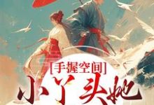 小说《手握空间，小丫头她要闹顶天》在线章节阅读-芥末文学