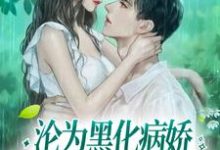 求沦为黑化病娇强制囚养的金丝雀小说免费资源-芥末文学