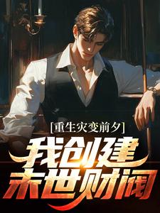 完结版《重生灾变前夕，我创建末世财阀》在线免费阅读