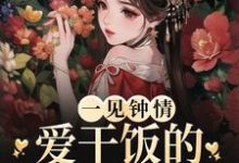 《一见钟情：爱干饭的女孩，太难追》全集免费在线阅读（许愿君砚）-芥末文学