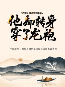 大明：忽悠爷爷跑路，他却转身穿了龙袍 朱寿朱元璋小说大结局免费试读